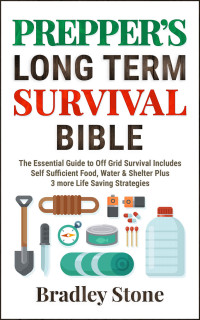 Bradley Stone — Prepper's Long Term Survival Bible: The Essential Guide To Off Grid Survival3 More Life-Saving Strategies