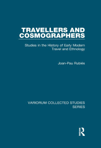 Joan-Pau Rubies — Travellers and Cosmographers: Studies in the History of Early Modern Travel and Ethnology