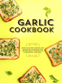 Booksumo Press — Garlic Cookbook: Learn the Secret Cooking and Seasoning Techniques for Amazing Meals Enhanced by a Wonderful Vegetable