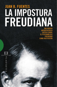 Juan Bautista Fuentes — La impostura freudiana: una mirada antropologica critica sobre el psicoanalisis freudiano como institucion