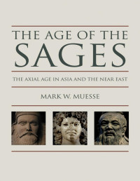 Muesse, Mark W. — The Age of the Sages : the Axial Age in Asia and the Near East