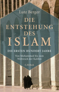 Berger, Lutz — Die Entstehung des Islam: Die ersten hundert Jahre