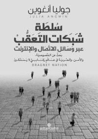 جوليا أنغوين — سلطة شبكات التعقب عبر وسائل الاتصال والإنترنت؛ بحث عن الخصوصية والأمن والحرية في عالم رقابي لا يستكين