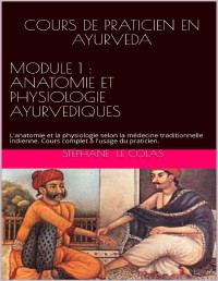 Stéphane LE COLAS — COURS DE PRATICIEN EN AYURVEDA MODULE 1 : ANATOMIE ET PHYSIOLOGIE AYURVEDIQUES: L'anatomie et la physiologie selon la médecine traditionnelle indienne. ... (Le Praticien en Ayurvéda) (French Edition)