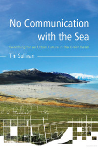 Tim Sullivan — No Communication With the Sea: Searching for an Urban Future in the Great Basin