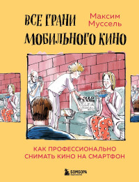 Максим Муссель — Все грани мобильного кино. Как профессионально снимать кино на смартфон