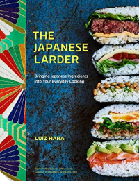 Luiz Hara — The Japanese Larder: Bringing Japanese Ingredients Into Your Everyday Cooking