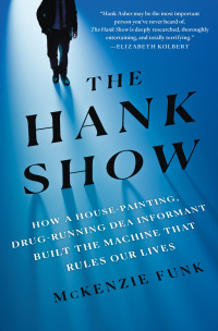 McKenzie Funk — The Hank Show: How a House-Painting, Drug-Running DEA Informant Built the Machine That Rules Our Lives