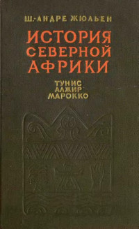 Шарль-Андре Жюльен — История Северной Африки (Тунис, Алжир, Марокко). Том 1. С древнейших времен до арабского завоевания (647 год)