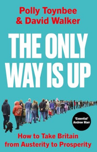 POLLY. WALKER TOYNBEE (DAVID.) — The Only Way Is Up: How to Take Britain from Austerity to Prosperity