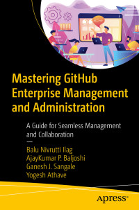 Balu Nivrutti Ilag & AjayKumar P. Baljoshi & Ganesh J. Sangale & Yogesh Athave — Mastering GitHub Enterprise Management and Administration: A Guide for Seamless Management and Collaboration