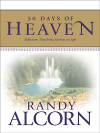 Randy Alcorn [Alcorn, Randy] — 50 Days of Heaven: Reflections That Bring Eternity to Light: Reflections That Bring Eternity to Light