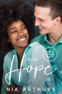 Nia Arthurs — Be My Hope: A BWWM Romance (Make It Marriage Book 7)