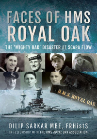 Dilip Sarkar — Faces of HMS Royal Oak: The 'Mighty Oak' Disaster at Scapa Flow