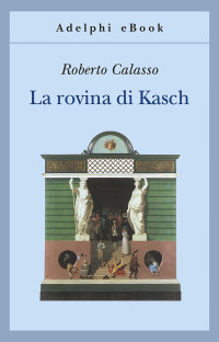 Roberto Calasso — La rovina di Kasch