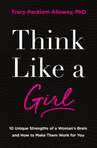 Tracy Packiam Alloway — Think Like a Girl: 10 Unique Strengths of a Woman's Brain and How to Make Them Work for You