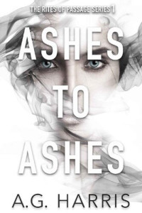 A.G. Harris — Ashes To Ashes (The Rites of Passage Book 1)
