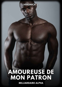 Veronica S. — Amoureuse de mon Patron: Milliardaire Alpha (French Edition)