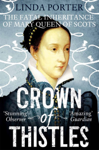 Linda Porter — Crown of Thistles: The Fatal Inheritance of Mary Queen of Scots