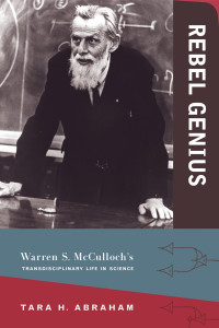 Tara H. Abraham — Rebel Genius: Warren S. McCulloch's Transdisciplinary Life in Science