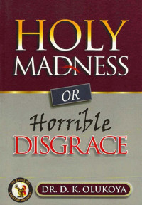 D. K. Olukoya [Olukoya, D. K.] — Holy Madness or Horrible Disgrace