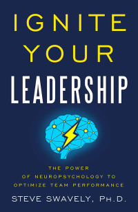 Steve Swavely — Ignite Your Leadership: The Power of Neuropsyhology to Optimize Team Performance