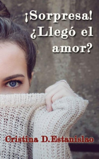 Cristina D. Estanislao — ¡Sorpresa! ¿Llegó el amor?: Novela romántica contemporanea con tintes de humor (Spanish Edition)