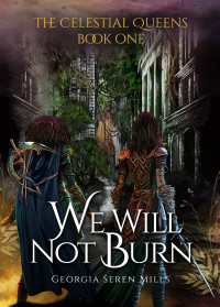 Georgia Seren Mills — We Will Not Burn (The Celestial Queens Book 1)