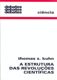 Thomas S. Kuhn [Kuhn, Thomas S.] — A Estrutura das Revoluções Científicas