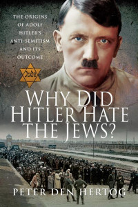 Peter Den Hertog — Why Did Hitler Hate the Jews?: The Origins of Adolf Hitler's Anti-Semitism and Its Outcome