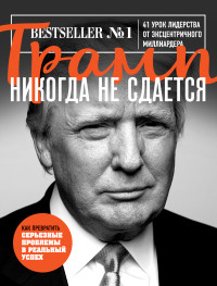 Дональд Джон Трамп — Трамп никогда не сдается. 41 урок лидерства от эксцентричного миллиардера