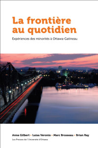 Anne Gilbert — La frontière au quotidien: Expériences des minorités à Ottawa-Gatineau