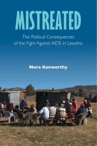 Nora Kenworthy — Mistreated: The Political Consequences of the Fight against AIDS in Lesotho