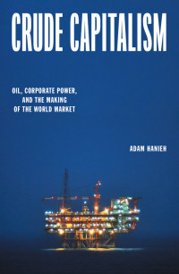 Adam Hanieh — Crude Capitalism - Oil, Corporate Power and the Making of the World Market