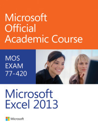 Microsoft Official Academic Course — Exam 77-420 Microsoft Excel 2013