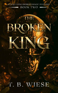 T. B. Wiese — The Broken King (Conquering Imoria's Magic Duology Book 2)