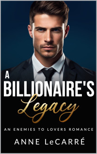 Anne LeCarrè — A Billionaire's Legacy: An Enemies to Lovers Romance
