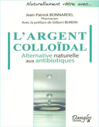 Jean-Patrick Bonnardel — L'argent colloïdal - Alternative naturelle aux antibiotiques