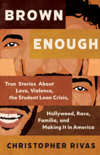 Christopher Rivas — Brown Enough: True Stories About Love, Violence, the Student Loan Crisis, Hollywood, Race, Familia, and Making It in America