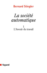 Bernard Stiegler — La Société automatique : 1. L'avenir du travail (Essais) (French Edition)