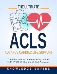 Empire, Knowledge — The Ultimate Advance Cardiovascular Life Support (ACLS) Exam Prep Guide With Practice Questions and Answers for Success