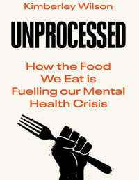 Kimberley Wilson — Unprocessed: How the Food We Eat Is Fuelling Our Mental Health Crisis