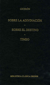 Cicern; — Sobre la adivinacin. Sobre el destino. Timeo