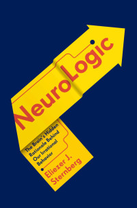 Eliezer Sternberg — NeuroLogic: The Brain's Hidden Rationale Behind Our Irrational Behavior