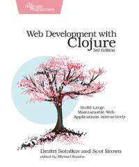 Sotnikov, Dmitri, Brown, Scot — Web Development with Clojure: Build Large, Maintainable Web Applications Interactively, 3rd Edition