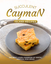 Rose Rivera — Succulent Cayman Island Recipes: The Most-Loved Cookbook of Exotic, Tropical Dish Ideas!