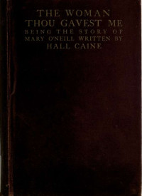 Caine, Hall, Sir, 1853-1931 — The woman thou gavest me; being the story of Mary O'Neill