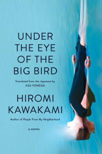 Hiromi Kawakami, Asa Yoneda (translation) — Under the Eye of the Big Bird (Ōkina tori ni sarawarenaiyō)