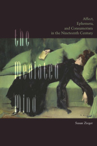 Susan Zieger — The Mediated Mind: Affect, Ephemera, and Consumerism in the Nineteenth Century