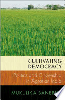 Banerjee, Mukulika — Cultivating Democracy: Politics and Citizenship in Agrarian India (MODERN SOUTH ASIA SERIES)